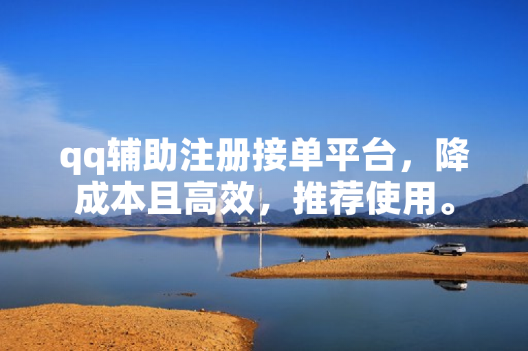 qq辅助注册接单平台，降成本且高效，推荐使用。