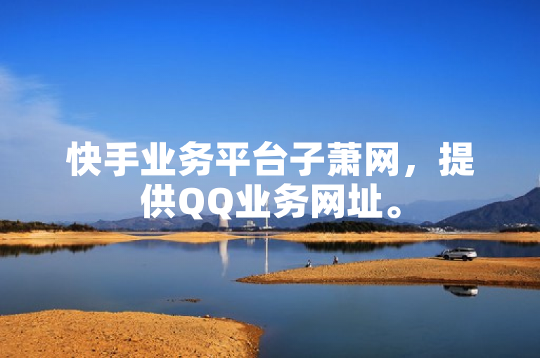 快手业务平台子萧网，提供QQ业务网址。