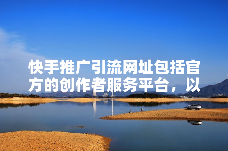 快手推广引流网址包括官方的创作者服务平台，以及一些第三方平台。