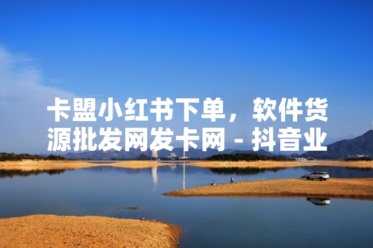 卡盟小红书下单，软件货源批发网发卡网 - 抖音业务购买 - ks业务自助下单软件最低价。