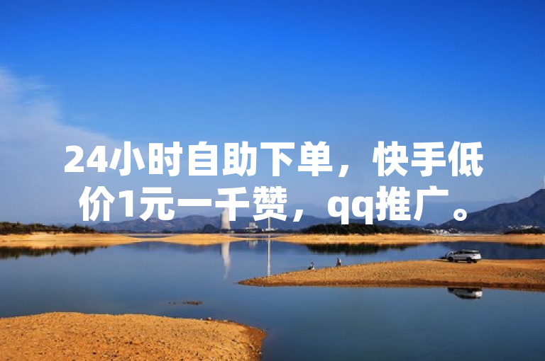 24小时自助下单，快手低价1元一千赞，qq推广。