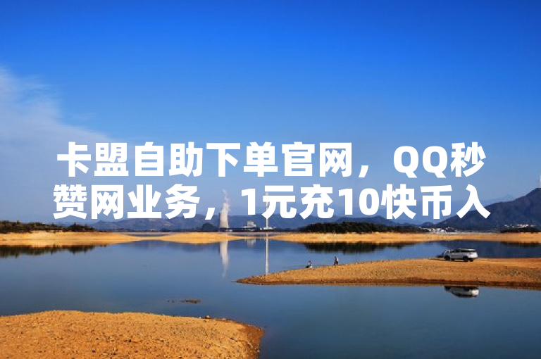卡盟自助下单官网，QQ秒赞网业务，1元充10快币入口。