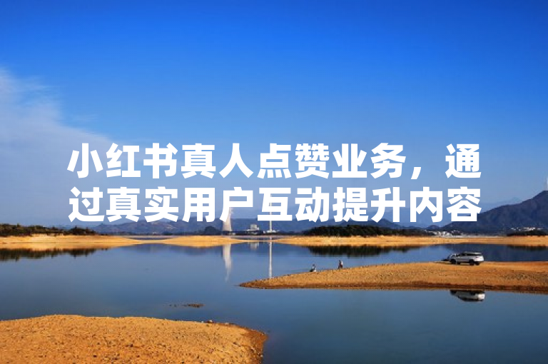 小红书真人点赞业务，通过真实用户互动提升内容曝光与信任度。