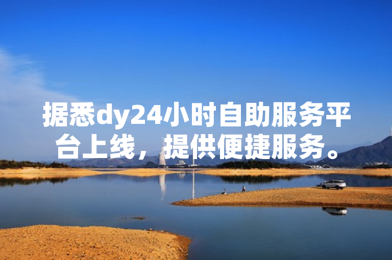 据悉dy24小时自助服务平台上线，提供便捷服务。