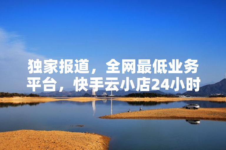 独家报道，全网最低业务平台，快手云小店24小时自助下单，低价刷QQ空间访客量及Q币代充优惠！