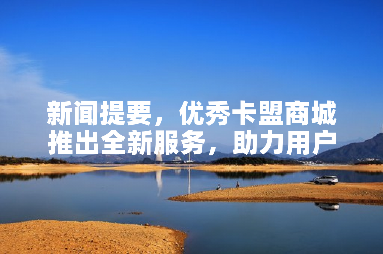 新闻提要，优秀卡盟商城推出全新服务，助力用户便捷购物。