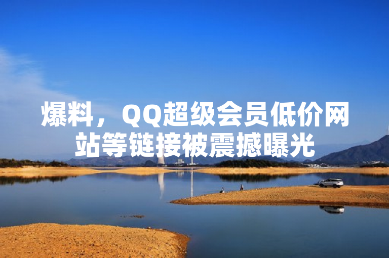 爆料，QQ超级会员低价网站等链接被震撼曝光