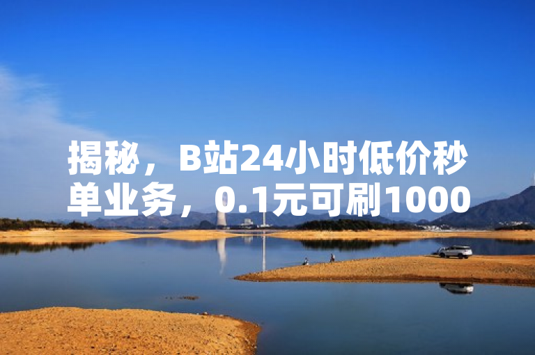 揭秘，B站24小时低价秒单业务，0.1元可刷10000名片！