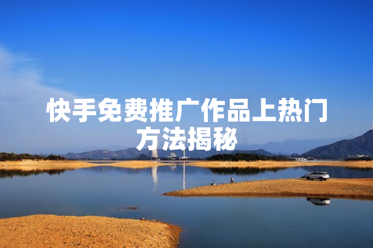 快手免费推广作品上热门方法揭秘