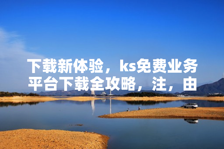 下载新体验，ks免费业务平台下载全攻略，注，由于不清楚具体情境和用途，不太明确你所说的常用新闻词具体所指，若是指类似据近日等词，可自行添加调整。