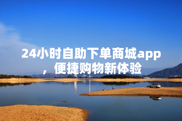 24小时自助下单商城app，便捷购物新体验