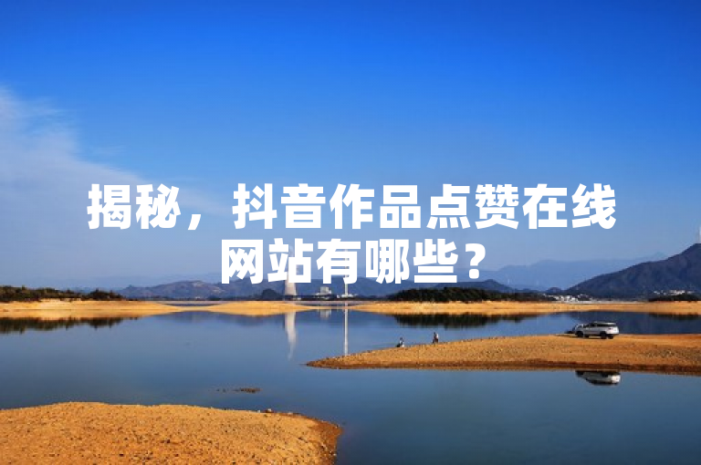 揭秘，抖音作品点赞在线网站有哪些？