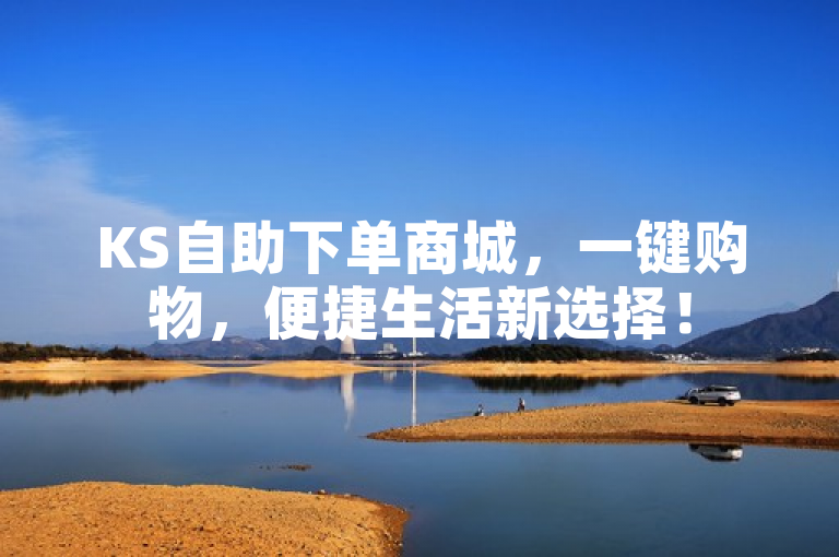 KS自助下单商城，一键购物，便捷生活新选择！