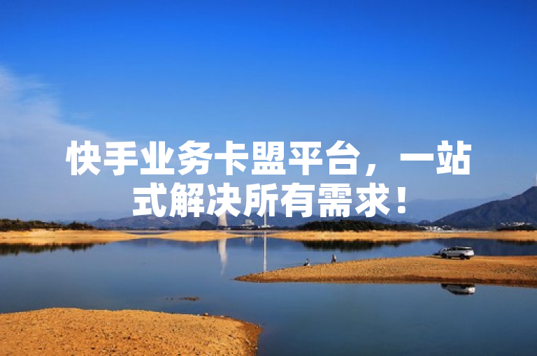 快手业务卡盟平台，一站式解决所有需求！