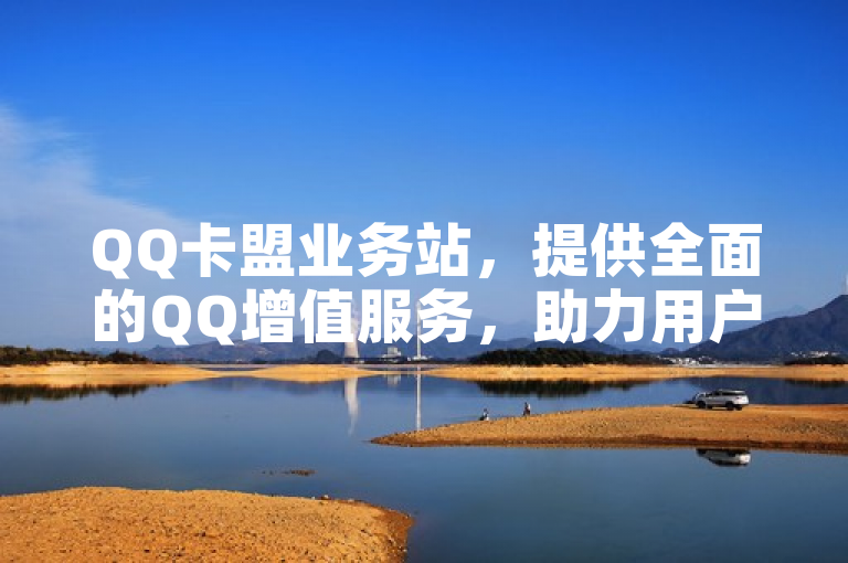 QQ卡盟业务站，提供全面的QQ增值服务，助力用户提升社交体验。