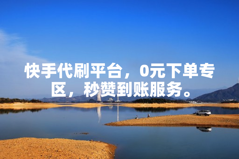 快手代刷平台，0元下单专区，秒赞到账服务。