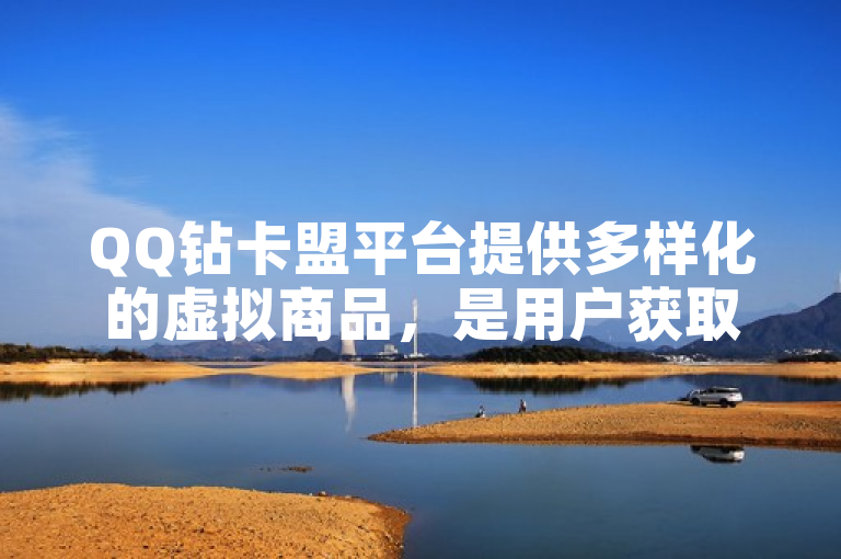 QQ钻卡盟平台提供多样化的虚拟商品，是用户获取QQ特权的理想选择。