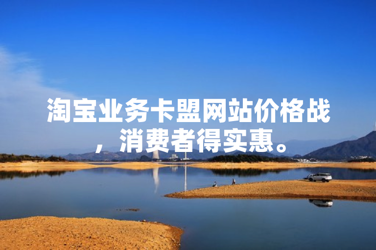 淘宝业务卡盟网站价格战，消费者得实惠。
