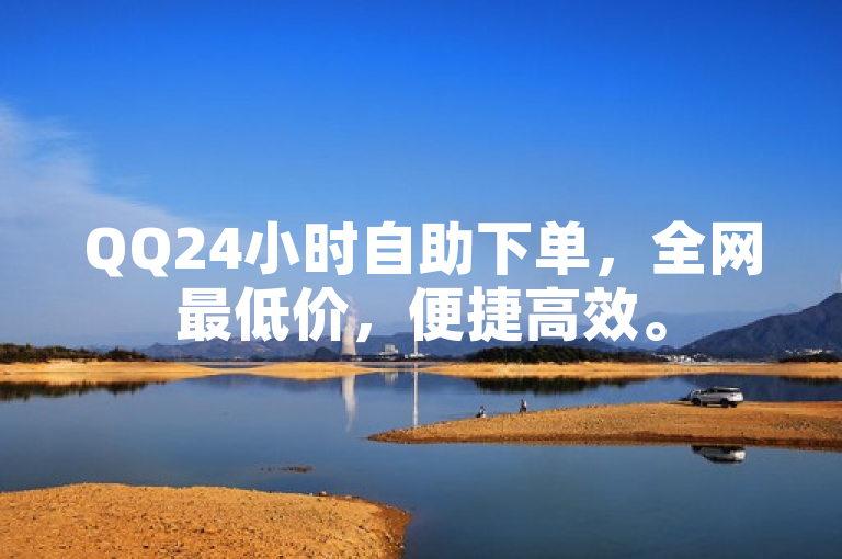 QQ24小时自助下单，全网最低价，便捷高效。