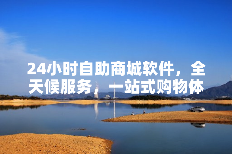 24小时自助商城软件，全天候服务，一站式购物体验。