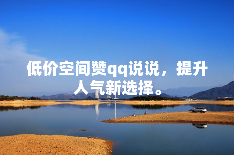 低价空间赞qq说说，提升人气新选择。