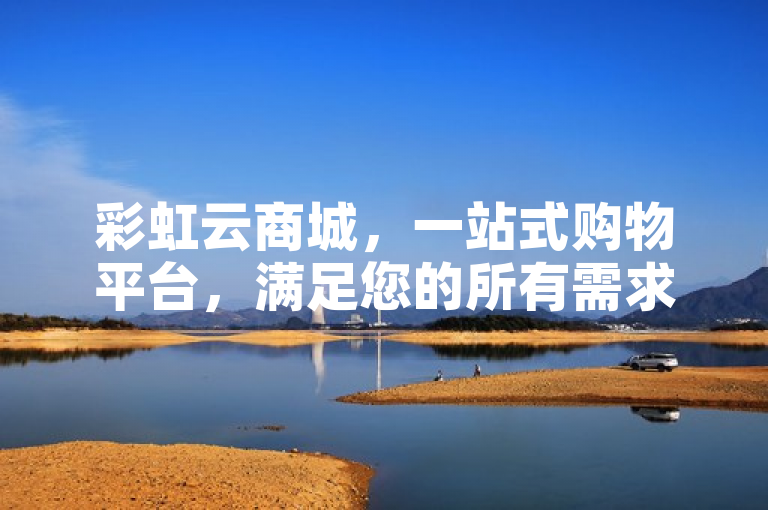彩虹云商城，一站式购物平台，满足您的所有需求。