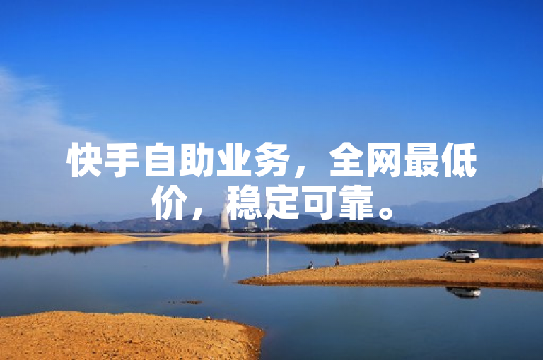 快手自助业务，全网最低价，稳定可靠。
