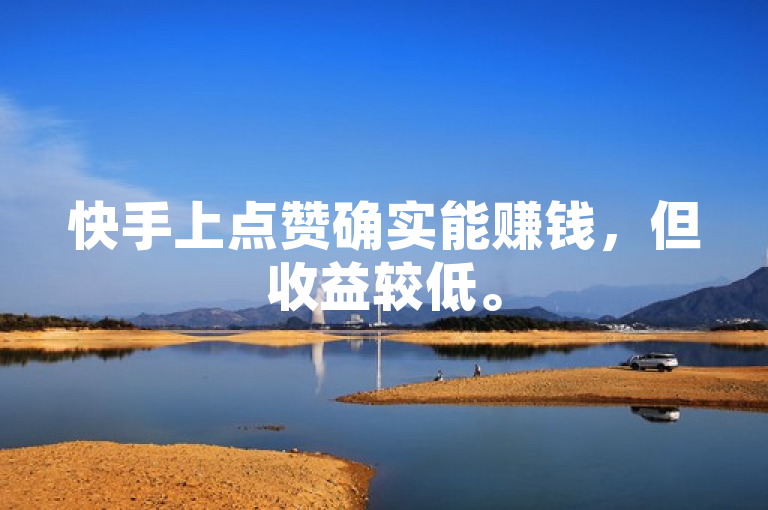快手上点赞确实能赚钱，但收益较低。