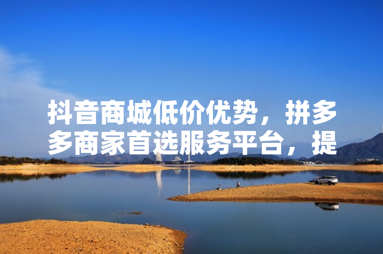 抖音商城低价优势，拼多多商家首选服务平台，提供稳定永久钻服务。