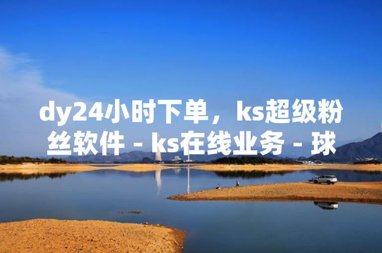 dy24小时下单，ks超级粉丝软件 - ks在线业务 - 球球商城24小时自助下单网站热血重燃！