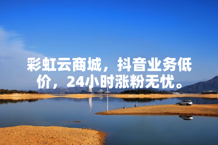 彩虹云商城，抖音业务低价，24小时涨粉无忧。