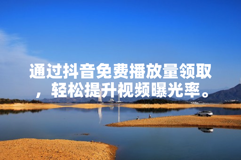 通过抖音免费播放量领取，轻松提升视频曝光率。