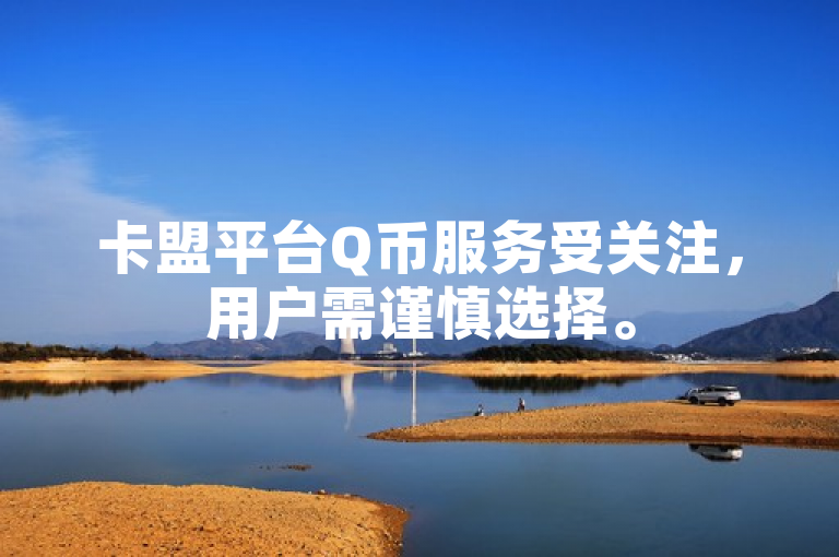 卡盟平台Q币服务受关注，用户需谨慎选择。