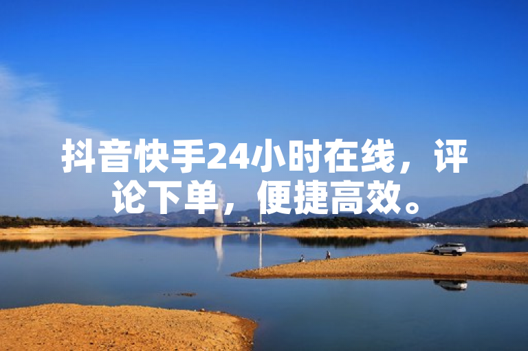 抖音快手24小时在线，评论下单，便捷高效。