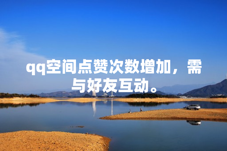 qq空间点赞次数增加，需与好友互动。
