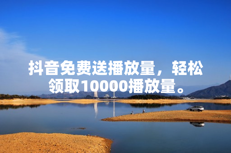 抖音免费送播放量，轻松领取10000播放量。