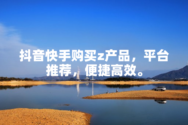 抖音快手购买z产品，平台推荐，便捷高效。