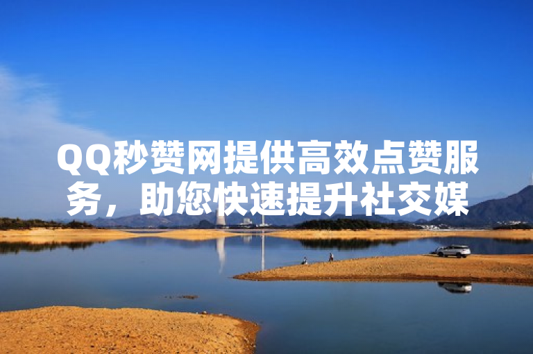 QQ秒赞网提供高效点赞服务，助您快速提升社交媒体影响力。