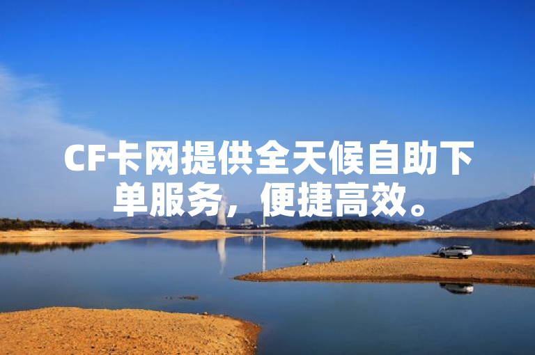 CF卡网提供全天候自助下单服务，便捷高效。