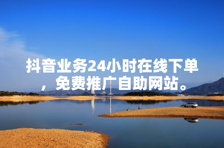 抖音业务24小时在线下单，免费推广自助网站。