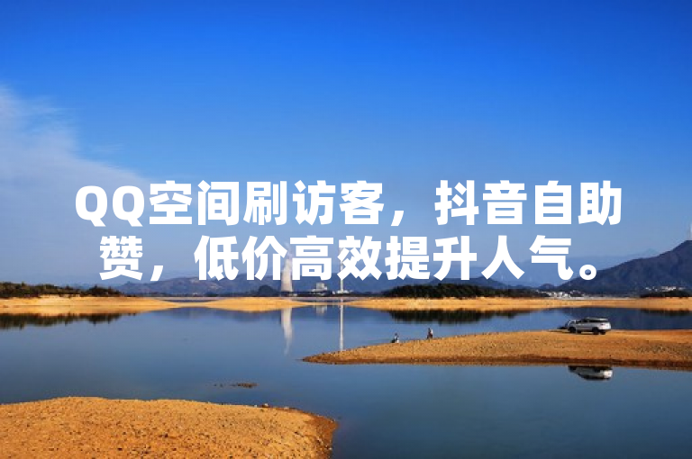 QQ空间刷访客，抖音自助赞，低价高效提升人气。