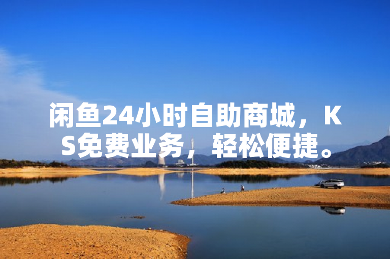 闲鱼24小时自助商城，KS免费业务，轻松便捷。