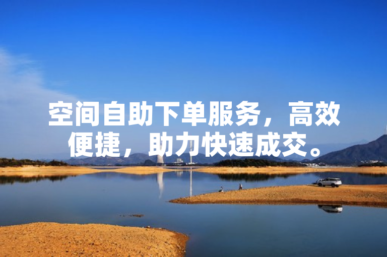 空间自助下单服务，高效便捷，助力快速成交。