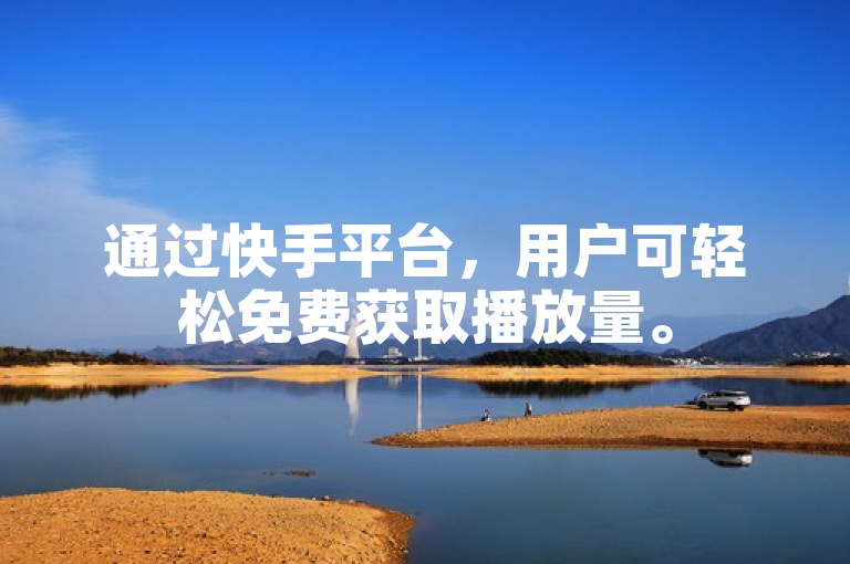 通过快手平台，用户可轻松免费获取播放量。