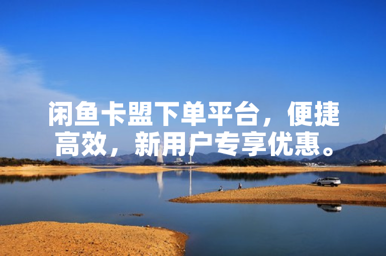 闲鱼卡盟下单平台，便捷高效，新用户专享优惠。