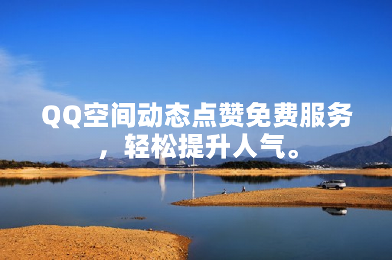QQ空间动态点赞免费服务，轻松提升人气。
