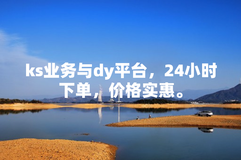 ks业务与dy平台，24小时下单，价格实惠。