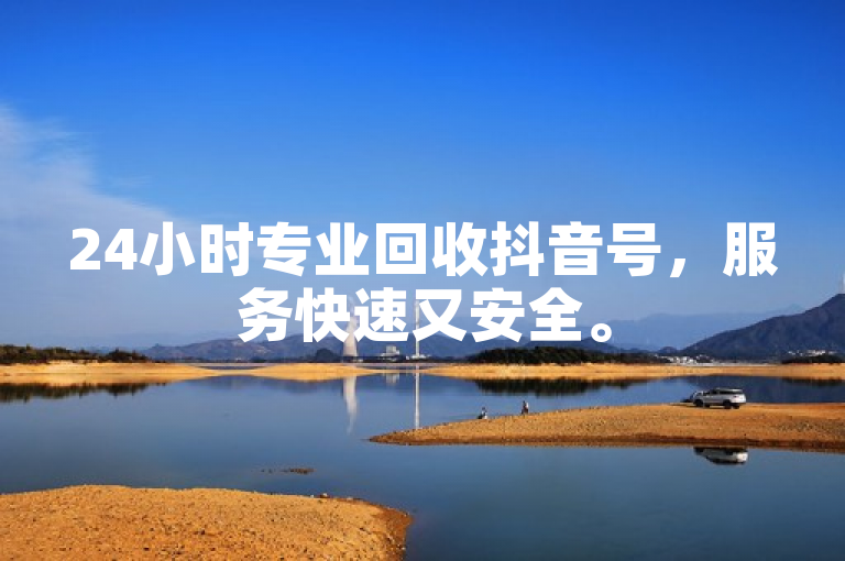 24小时专业回收抖音号，服务快速又安全。