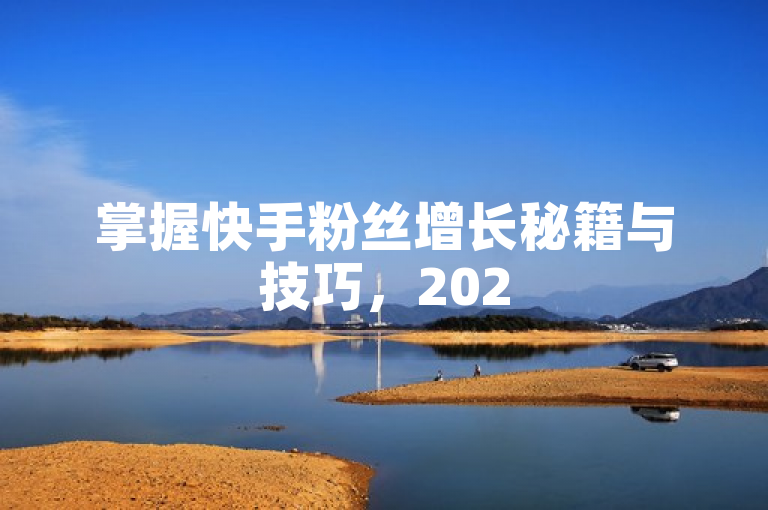 掌握快手粉丝增长秘籍与技巧，2025年轻松实现粉丝飙升！