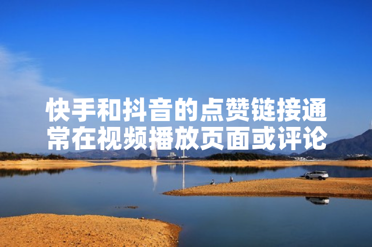 快手和抖音的点赞链接通常在视频播放页面或评论区下方。